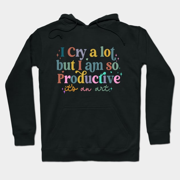 I Cry A Lot But I Am So Productive It's An Art Hoodie by Slondes